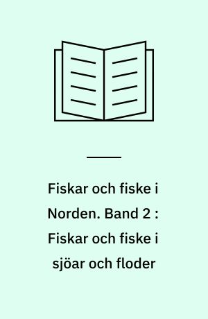 Fiskar och fiske i Norden. Band 2 : Fiskar och fiske i sjöar och floder