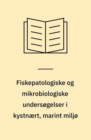 Fiskepatologiske og mikrobiologiske undersøgelser i kystnært, marint miljø : sårsygdom hos torsk, forårssårsyge hos ål og andre fiskesygdomme : mikrobiologiske undersøgelser af vand og sediment : undersøgelser af badeområder og af miljøet ved havbrug