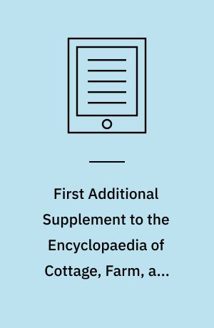 First Additional Supplement to the Encyclopaedia of Cottage, Farm, and Villa Architecture and Furniture : Bringing the Work Down to 1842