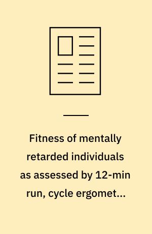 Fitness of mentally retarded individuals as assessed by 12-min run, cycle ergometry and rockport fitness walking tests