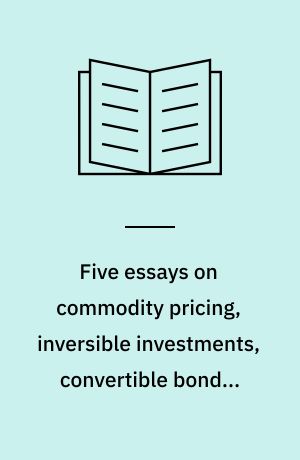 Five essays on commodity pricing, inversible investments, convertible bonds, and the liquidation of bad loans : Martin Junker Nielsen