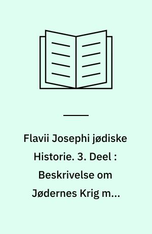 Flavii Josephi jødiske Historie. 3. Deel : Beskrivelse om Jødernes Krig med Romerne. Forsvars-Skrift mod Apion. Skrift om Fornuftens Herredom