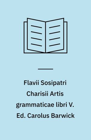 Flavii Sosipatri Charisii Artis grammaticae libri V. Ed. Carolus Barwick