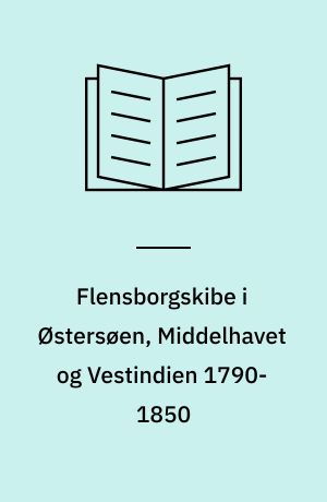 Flensborgskibe i Østersøen, Middelhavet og Vestindien 1790-1850 : Brodersen-samlingen på Flensborghus: Flensburger Schiffe in der Ostsee, im Mittelmeer und in Westindien 1790-1850