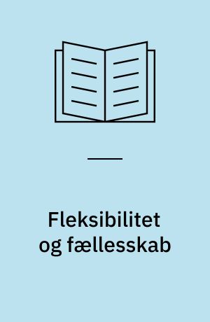 Fleksibilitet og fællesskab : frembringelsen af nye former for fælleshed i moderne arbejdsliv : ph.d.-afhandling