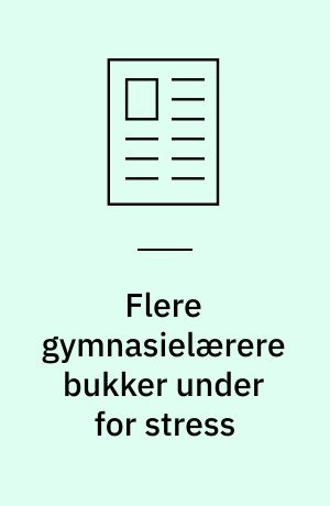 Flere gymnasielærere bukker under for stress: Stress-forskere: Stress skal bekæmpes i fællesskab: Rektorformand: Det er skolens problem