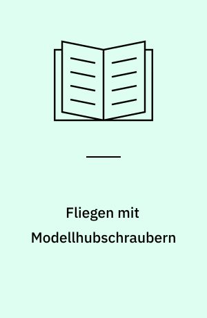 Fliegen mit Modellhubschraubern : Planung, Aufbau und technikgetreuer Einsatz