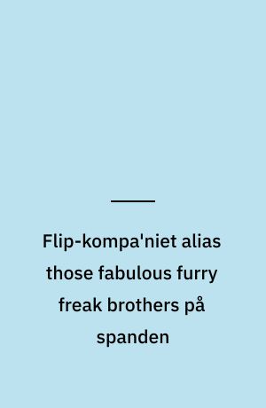 Flip-kompa'niet alias those fabulous furry freak brothers på spanden