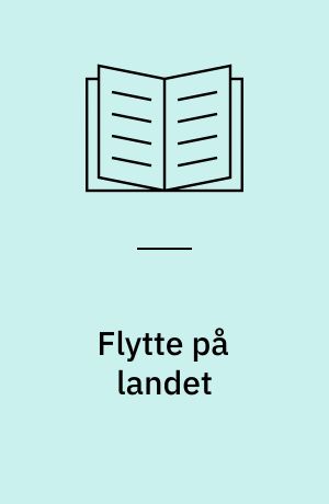 Flytte på landet : fra drøm til virkelighed