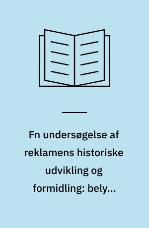 Fn undersøgelse af reklamens historiske udvikling og formidling: belyst gennem konkret analyse af udvalgte danske reklamekampagner