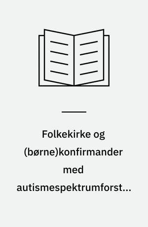 Folkekirke  og (børne)konfirmander med autismespektrumforstyrrelse : et empirisk og teologisk studium af inklusion i folkekirkens relationelle liv : Ph.d.-afhandling