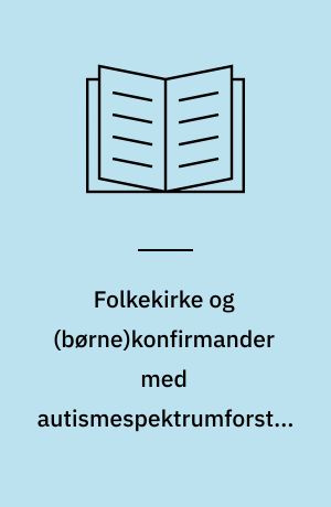 Folkekirke  og (børne)konfirmander med autismespektrumforstyrrelse : et empirisk og teologisk studium af inklusion i folkekirkens relationelle liv : Ph.d.-afhandling