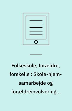 Folkeskole, forældre, forskelle : Skole-hjem-samarbejde og forældreinvolvering i et forældreperspektiv