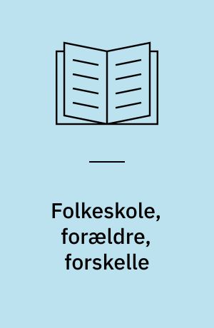 Folkeskole, forældre, forskelle : skole-hjem-samarbejde og forældreinvolvering i et klasseperspektiv : Ph.d.-afhandling