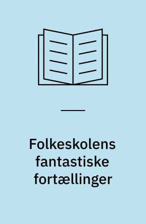 Folkeskolens fantastiske fortællinger : storytelling i praksis