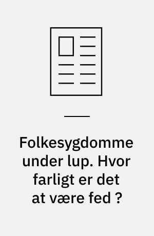 Folkesygdomme under lup. Hvor farligt er det at være fed ?