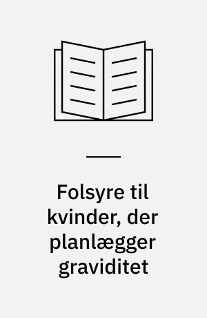 Folsyre til kvinder, der planlægger graviditet : kun få følger anbefalingen! : en rapport fra Ernæringsrådet