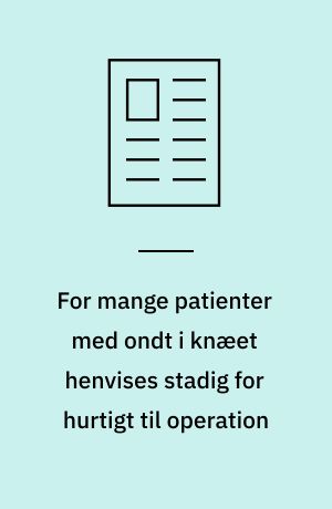 For mange patienter med ondt i knæet henvises stadig for hurtigt til operation