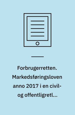 Forbrugerretten. Markedsføringsloven anno 2017 i en civil- og offentligretlig kontekst. Bind 1