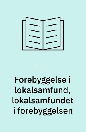 Forebyggelse i lokalsamfund, lokalsamfundet i forebyggelsen : aktionsorienteret forebyggelse af rusmiddelproblemer på lokalt plan - set fra et forskningsmæssigt perspektiv
