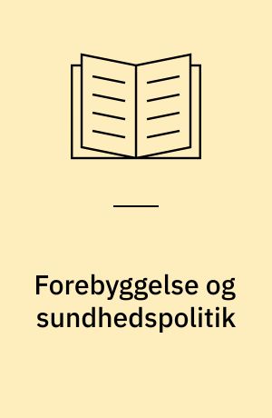 Forebyggelse og sundhedspolitik : fra teori til praksis : prisopgave udskrevet af Forebyggelsesrådet