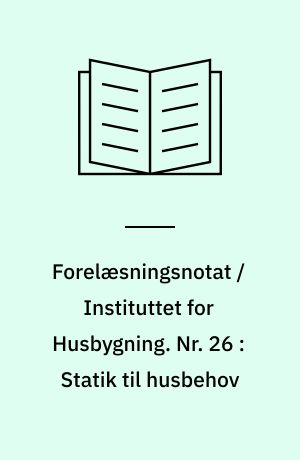 Forelæsningsnotat / Instituttet for Husbygning. Nr. 26 : Statik til husbehov