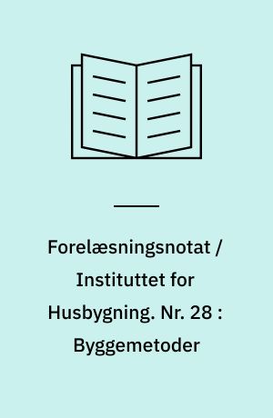 Forelæsningsnotat / Instituttet for Husbygning. Nr. 28 : Byggemetoder