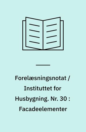 Forelæsningsnotat / Instituttet for Husbygning. Nr. 30 : Facadeelementer