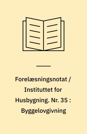 Forelæsningsnotat / Instituttet for Husbygning. Nr. 35 : Byggelovgivning