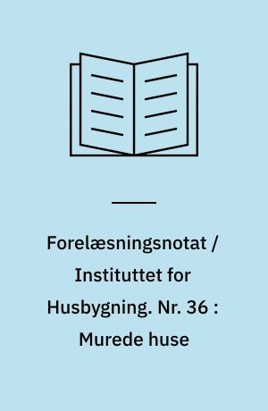 Forelæsningsnotat / Instituttet for Husbygning. Nr. 36 : Murede huse