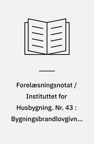 Forelæsningsnotat / Instituttet for Husbygning. Nr. 43 : Bygningsbrandlovgivningen