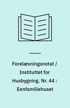 Forelæsningsnotat / Instituttet for Husbygning. Nr. 44 : Eenfamiliehuset