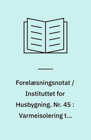 Forelæsningsnotat / Instituttet for Husbygning. Nr. 45 : Varmeisolering til husbehov