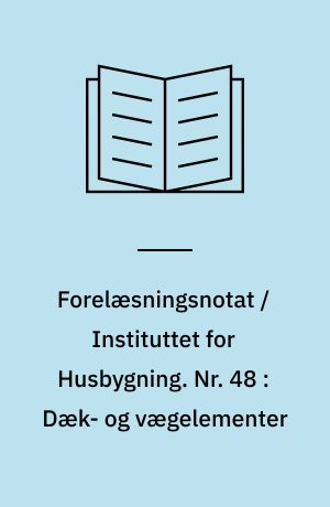 Forelæsningsnotat / Instituttet for Husbygning. Nr. 48 : Dæk- og vægelementer