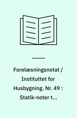 Forelæsningsnotat / Instituttet for Husbygning. Nr. 49 : Statik-noter til kursus 6501