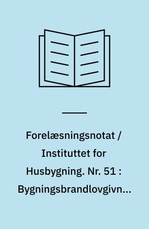 Forelæsningsnotat / Instituttet for Husbygning. Nr. 51 : Bygningsbrandlovgivningen