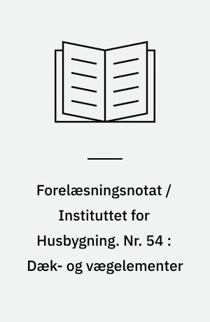 Forelæsningsnotat / Instituttet for Husbygning. Nr. 54 : Dæk- og vægelementer