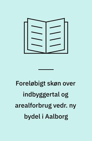 Foreløbigt skøn over indbyggertal og arealforbrug vedr. ny bydel i Aalborg