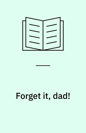 Forget it, dad!