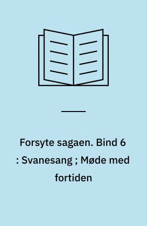 Forsyte sagaen. Bind 6 : Svanesang ; Møde med fortiden