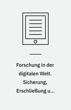Forschung in der digitalen Welt. Sicherung, Erschließung und Aufbereitung von Wissensbeständen