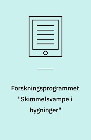 Forskningsprogrammet "Skimmelsvampe i bygninger" : gennemgang af programmets projekter