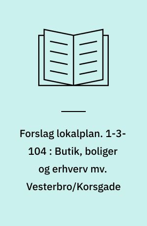 Forslag lokalplan. 1-3-104 : Butik, boliger og erhverv mv. Vesterbro/Korsgade : Aalborg Midtby