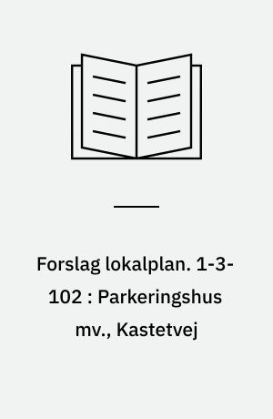 Forslag lokalplan. 1-3-102 : Parkeringshus mv., Kastetvej : Vestbyen