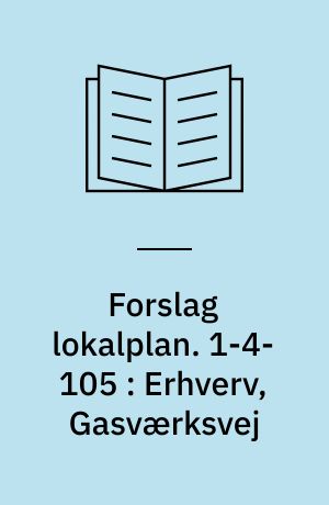 Forslag lokalplan. 1-4-105 : Erhverv, Gasværksvej : Ø-gadekvarteret
