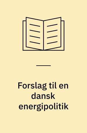 Forslag til en dansk energipolitik : energiforsyning uden atomkraft : en artikelsamling om alternative energikilder og om mulighederne for at dække Danmarks forsyningsbehov uden atomkraft