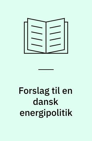 Forslag til en dansk energipolitik : energiforsyning uden atomkraft : en artikelsamling om alternative energikilder og om mulighederne for at dække Danmarks forsyningsbehov uden atomkraft