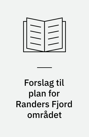 Forslag til plan for Randers Fjord området : beskyttelse og benyttelse af naturen