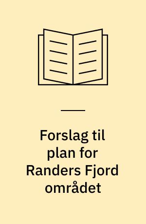Forslag til plan for Randers Fjord området : beskyttelse og benyttelse af naturen