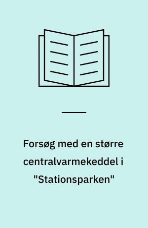 Forsøg med en større centralvarmekeddel i "Stationsparken"